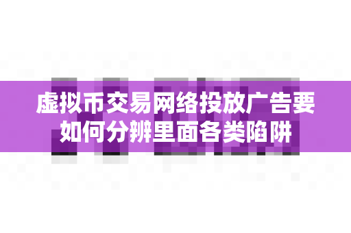 虚拟币交易网络投放广告要如何分辨里面各类陷阱-第1张图片-易欧app-全球最大的比特币交易所【官方网站】 虚拟币交易网络投放广告要如何分辨里面各类陷阱-第1张图片-易欧app-全球最大的比特币交易所【官方网站】
