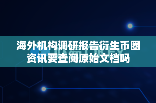 海外机构调研报告衍生币圈资讯要查阅原始文档吗-第1张图片-易欧app-全球最大的比特币交易所【官方网站】 海外机构调研报告衍生币圈资讯要查阅原始文档吗-第1张图片-易欧app-全球最大的比特币交易所【官方网站】
