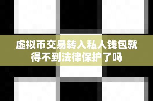 虚拟币交易转入私人钱包就得不到法律保护了吗-第1张图片-易欧app-全球最大的比特币交易所【官方网站】 虚拟币交易转入私人钱包就得不到法律保护了吗-第1张图片-易欧app-全球最大的比特币交易所【官方网站】