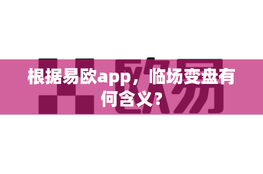 根据易欧app,临场变盘有何含义?-第1张图片-易欧app-全球最大的比特币交易所【官方网站】 根据易欧app,临场变盘有何含义?-第1张图片-易欧app-全球最大的比特币交易所【官方网站】