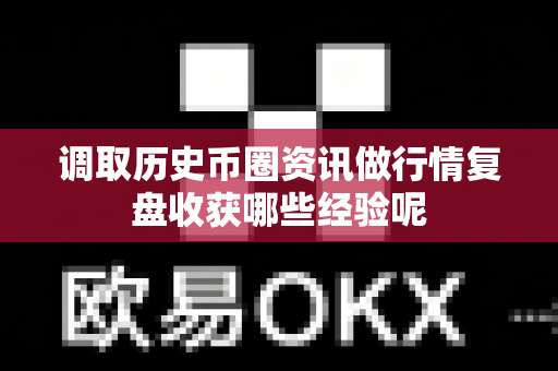 调取历史币圈资讯做行情复盘收获哪些经验呢-第1张图片-易欧app-全球最大的比特币交易所【官方网站】 调取历史币圈资讯做行情复盘收获哪些经验呢-第1张图片-易欧app-全球最大的比特币交易所【官方网站】