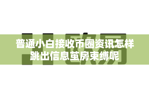 普通小白接收币圈资讯怎样跳出信息茧房束缚呢-第1张图片-易欧app-全球最大的比特币交易所【官方网站】 普通小白接收币圈资讯怎样跳出信息茧房束缚呢-第1张图片-易欧app-全球最大的比特币交易所【官方网站】