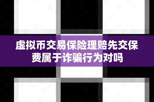 虚拟币交易保险理赔先交保费属于诈骗行为对吗-第1张图片-易欧app-全球最大的比特币交易所【官方网站】 虚拟币交易保险理赔先交保费属于诈骗行为对吗-第1张图片-易欧app-全球最大的比特币交易所【官方网站】