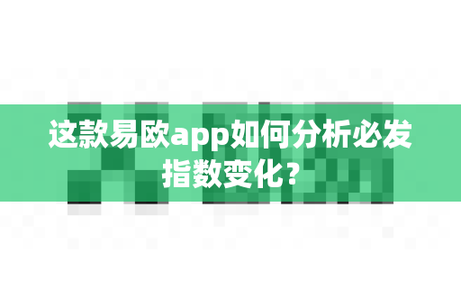 这款易欧app如何分析必发指数变化？-第1张图片-易欧app-全球最大的比特币交易所【官方网站】