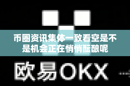 币圈资讯集体一致看空是不是机会正在悄悄酝酿呢-第1张图片-易欧app-全球最大的比特币交易所【官方网站】 币圈资讯集体一致看空是不是机会正在悄悄酝酿呢-第1张图片-易欧app-全球最大的比特币交易所【官方网站】