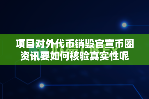项目对外代币销毁官宣币圈资讯要如何核验真实性呢-第1张图片-易欧app-全球最大的比特币交易所【官方网站】 项目对外代币销毁官宣币圈资讯要如何核验真实性呢-第1张图片-易欧app-全球最大的比特币交易所【官方网站】