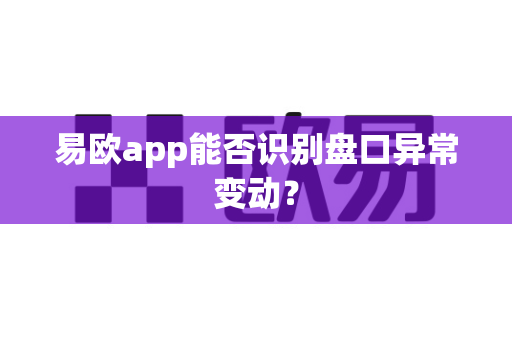 易欧app能否识别盘口异常变动？-第1张图片-易欧app-全球最大的比特币交易所【官方网站】