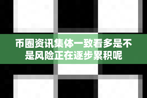 币圈资讯集体一致看多是不是风险正在逐步累积呢-第1张图片-易欧app-全球最大的比特币交易所【官方网站】 币圈资讯集体一致看多是不是风险正在逐步累积呢-第1张图片-易欧app-全球最大的比特币交易所【官方网站】
