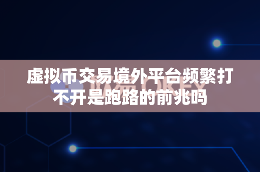 虚拟币交易境外平台频繁打不开是跑路的前兆吗-第1张图片-易欧app-全球最大的比特币交易所【官方网站】