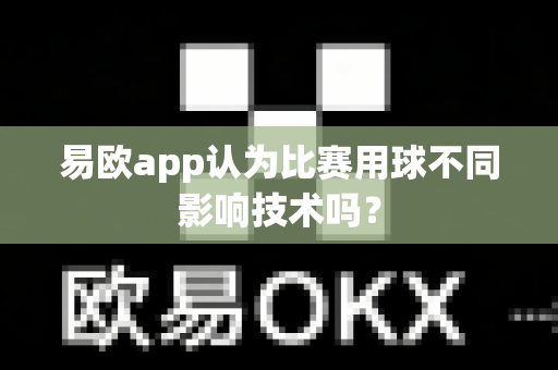 易欧app认为比赛用球不同影响技术吗?-第1张图片-易欧app-全球最大的比特币交易所【官方网站】 易欧app认为比赛用球不同影响技术吗?-第1张图片-易欧app-全球最大的比特币交易所【官方网站】
