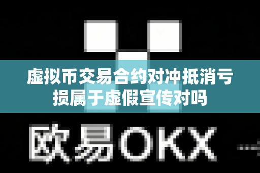虚拟币交易合约对冲抵消亏损属于虚假宣传对吗-第1张图片-易欧app-全球最大的比特币交易所【官方网站】 虚拟币交易合约对冲抵消亏损属于虚假宣传对吗-第1张图片-易欧app-全球最大的比特币交易所【官方网站】