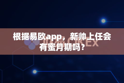根据易欧app,新帅上任会有蜜月期吗?-第1张图片-易欧app-全球最大的比特币交易所【官方网站】 根据易欧app,新帅上任会有蜜月期吗?-第1张图片-易欧app-全球最大的比特币交易所【官方网站】