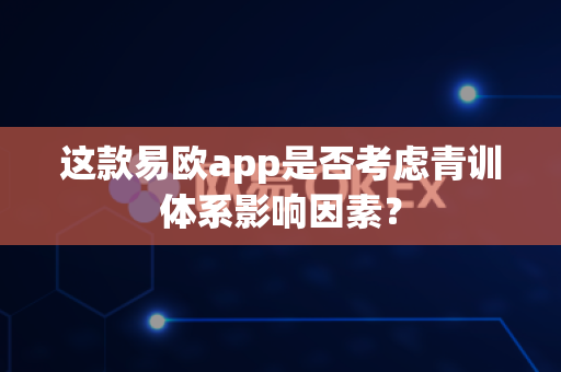 这款易欧app是否考虑青训体系影响因素?-第1张图片-易欧app-全球最大的比特币交易所【官方网站】 这款易欧app是否考虑青训体系影响因素?-第1张图片-易欧app-全球最大的比特币交易所【官方网站】