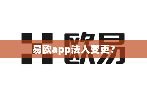 易欧app法人变更？-第1张图片-易欧app-全球最大的比特币交易所【官方网站】