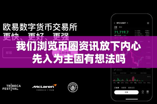我们浏览币圈资讯放下内心先入为主固有想法吗-第1张图片-易欧app-全球最大的比特币交易所【官方网站】