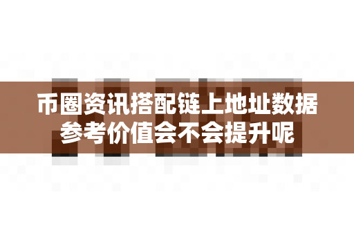 币圈资讯搭配链上地址数据参考价值会不会提升呢-第1张图片-易欧app-全球最大的比特币交易所【官方网站】