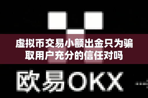 虚拟币交易小额出金只为骗取用户充分的信任对吗-第1张图片-易欧app-全球最大的比特币交易所【官方网站】