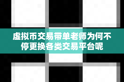 虚拟币交易带单老师为何不停更换各类交易平台呢-第1张图片-易欧app-全球最大的比特币交易所【官方网站】