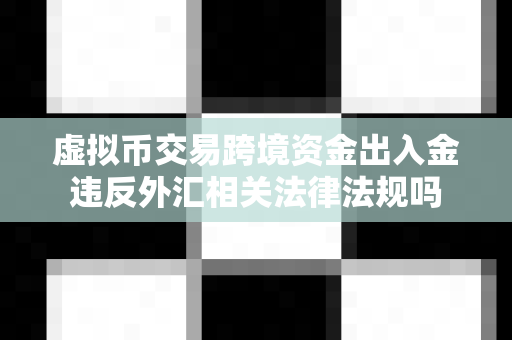 虚拟币交易跨境资金出入金违反外汇相关法律法规吗-第1张图片-易欧app-全球最大的比特币交易所【官方网站】
