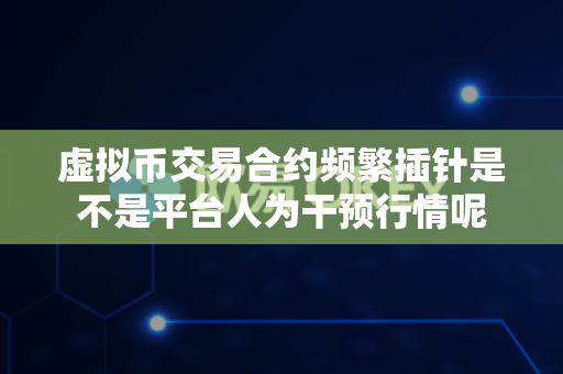 虚拟币交易合约频繁插针是不是平台人为干预行情呢-第1张图片-易欧app-全球最大的比特币交易所【官方网站】