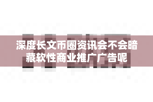 深度长文币圈资讯会不会暗藏软性商业推广广告呢-第1张图片-易欧app-全球最大的比特币交易所【官方网站】