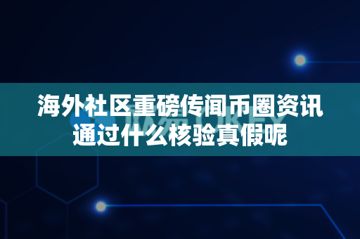 海外社区重磅传闻币圈资讯通过什么核验真假呢-第1张图片-易欧app-全球最大的比特币交易所【官方网站】