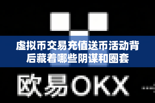 虚拟币交易充值送币活动背后藏着哪些阴谋和圈套-第1张图片-易欧app-全球最大的比特币交易所【官方网站】 虚拟币交易充值送币活动背后藏着哪些阴谋和圈套-第1张图片-易欧app-全球最大的比特币交易所【官方网站】
