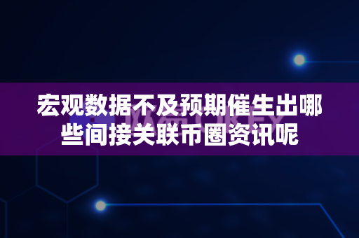 宏观数据不及预期催生出哪些间接关联币圈资讯呢-第1张图片-易欧app-全球最大的比特币交易所【官方网站】 宏观数据不及预期催生出哪些间接关联币圈资讯呢-第1张图片-易欧app-全球最大的比特币交易所【官方网站】