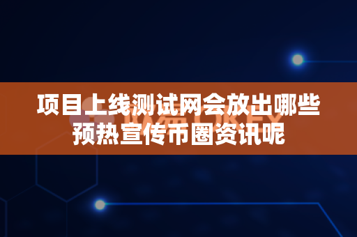 项目上线测试网会放出哪些预热宣传币圈资讯呢-第1张图片-易欧app-全球最大的比特币交易所【官方网站】 项目上线测试网会放出哪些预热宣传币圈资讯呢-第1张图片-易欧app-全球最大的比特币交易所【官方网站】
