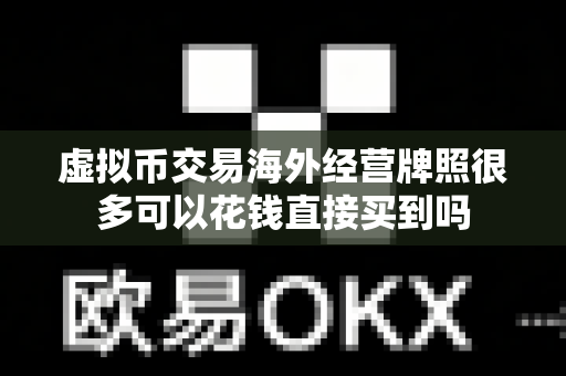 虚拟币交易海外经营牌照很多可以花钱直接买到吗-第1张图片-易欧app-全球最大的比特币交易所【官方网站】 虚拟币交易海外经营牌照很多可以花钱直接买到吗-第1张图片-易欧app-全球最大的比特币交易所【官方网站】