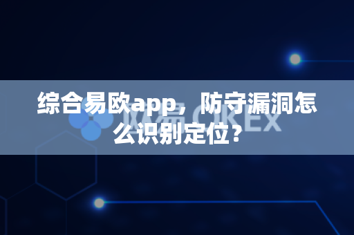 综合易欧app,防守漏洞怎么识别定位?-第1张图片-易欧app-全球最大的比特币交易所【官方网站】 综合易欧app,防守漏洞怎么识别定位?-第1张图片-易欧app-全球最大的比特币交易所【官方网站】