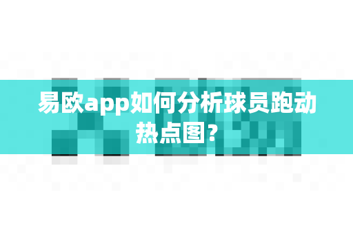 易欧app如何分析球员跑动热点图?-第1张图片-易欧app-全球最大的比特币交易所【官方网站】 易欧app如何分析球员跑动热点图?-第1张图片-易欧app-全球最大的比特币交易所【官方网站】