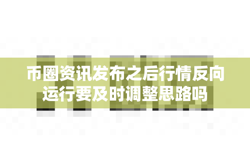 币圈资讯发布之后行情反向运行要及时调整思路吗-第1张图片-易欧app-全球最大的比特币交易所【官方网站】 币圈资讯发布之后行情反向运行要及时调整思路吗-第1张图片-易欧app-全球最大的比特币交易所【官方网站】