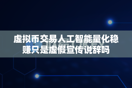 虚拟币交易人工智能量化稳赚只是虚假宣传说辞吗-第1张图片-易欧app-全球最大的比特币交易所【官方网站】 虚拟币交易人工智能量化稳赚只是虚假宣传说辞吗-第1张图片-易欧app-全球最大的比特币交易所【官方网站】