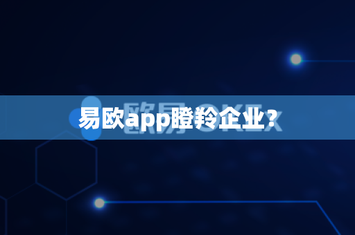 易欧app瞪羚企业?-第1张图片-易欧app-全球最大的比特币交易所【官方网站】 易欧app瞪羚企业?-第1张图片-易欧app-全球最大的比特币交易所【官方网站】