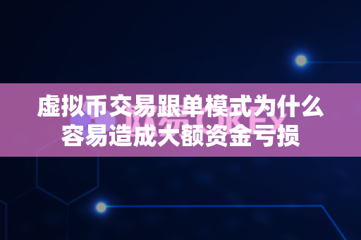 虚拟币交易跟单模式为什么容易造成大额资金亏损-第1张图片-易欧app-全球最大的比特币交易所【官方网站】