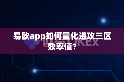易欧app如何量化进攻三区效率值?-第1张图片-易欧app-全球最大的比特币交易所【官方网站】 易欧app如何量化进攻三区效率值?-第1张图片-易欧app-全球最大的比特币交易所【官方网站】
