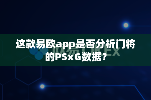 这款易欧app是否分析门将的PSxG数据?-第1张图片-易欧app-全球最大的比特币交易所【官方网站】 这款易欧app是否分析门将的PSxG数据?-第1张图片-易欧app-全球最大的比特币交易所【官方网站】