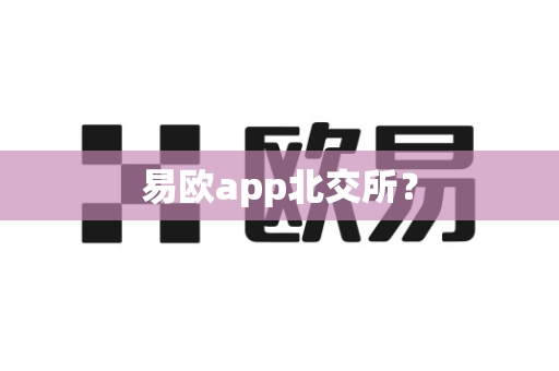 易欧app北交所?-第1张图片-易欧app-全球最大的比特币交易所【官方网站】 易欧app北交所?-第1张图片-易欧app-全球最大的比特币交易所【官方网站】