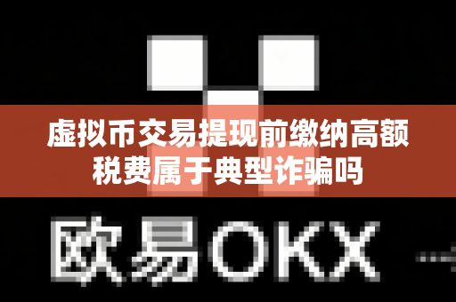 虚拟币交易提现前缴纳高额税费属于典型诈骗吗-第1张图片-易欧app-全球最大的比特币交易所【官方网站】 虚拟币交易提现前缴纳高额税费属于典型诈骗吗-第1张图片-易欧app-全球最大的比特币交易所【官方网站】