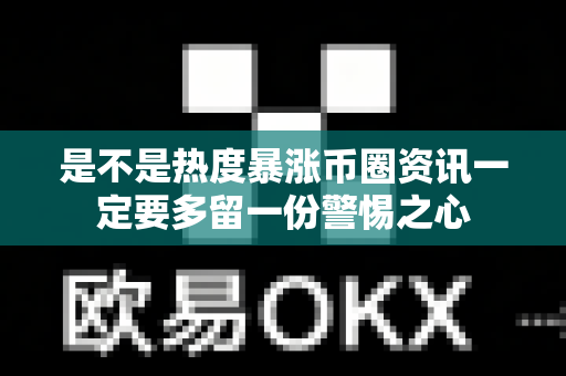 是不是热度暴涨币圈资讯一定要多留一份警惕之心-第1张图片-易欧app-全球最大的比特币交易所【官方网站】 是不是热度暴涨币圈资讯一定要多留一份警惕之心-第1张图片-易欧app-全球最大的比特币交易所【官方网站】