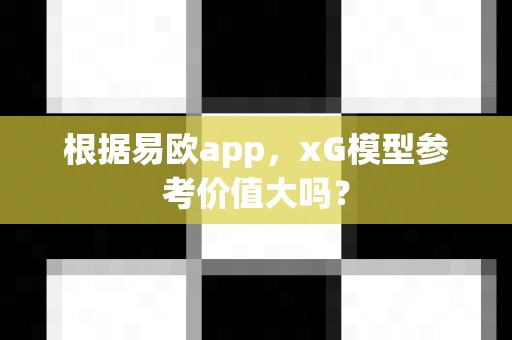 根据易欧app,xG模型参考价值大吗?-第1张图片-易欧app-全球最大的比特币交易所【官方网站】 根据易欧app,xG模型参考价值大吗?-第1张图片-易欧app-全球最大的比特币交易所【官方网站】