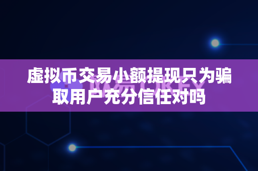 虚拟币交易小额提现只为骗取用户充分信任对吗-第1张图片-易欧app-全球最大的比特币交易所【官方网站】 虚拟币交易小额提现只为骗取用户充分信任对吗-第1张图片-易欧app-全球最大的比特币交易所【官方网站】
