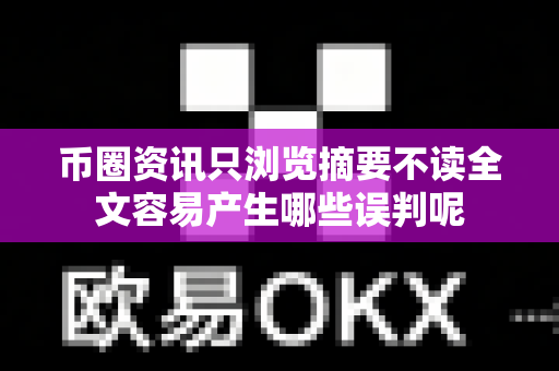 币圈资讯只浏览摘要不读全文容易产生哪些误判呢-第1张图片-易欧app-全球最大的比特币交易所【官方网站】 币圈资讯只浏览摘要不读全文容易产生哪些误判呢-第1张图片-易欧app-全球最大的比特币交易所【官方网站】