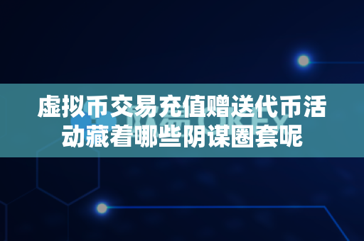 虚拟币交易充值赠送代币活动藏着哪些阴谋圈套呢-第1张图片-易欧app-全球最大的比特币交易所【官方网站】 虚拟币交易充值赠送代币活动藏着哪些阴谋圈套呢-第1张图片-易欧app-全球最大的比特币交易所【官方网站】