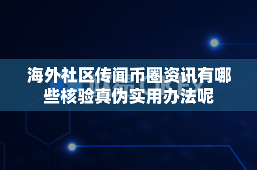 海外社区传闻币圈资讯有哪些核验真伪实用办法呢-第1张图片-易欧app-全球最大的比特币交易所【官方网站】 海外社区传闻币圈资讯有哪些核验真伪实用办法呢-第1张图片-易欧app-全球最大的比特币交易所【官方网站】