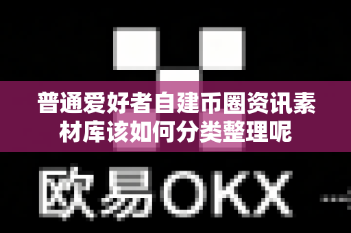 普通爱好者自建币圈资讯素材库该如何分类整理呢-第1张图片-易欧app-全球最大的比特币交易所【官方网站】
