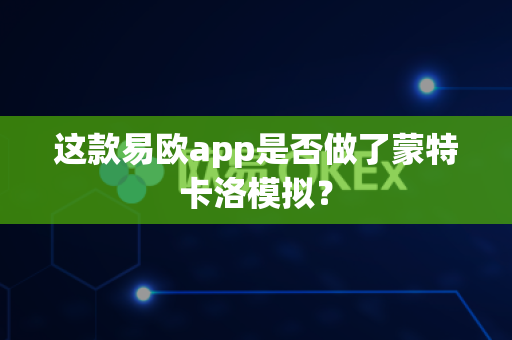 这款易欧app是否做了蒙特卡洛模拟?-第1张图片-易欧app-全球最大的比特币交易所【官方网站】 这款易欧app是否做了蒙特卡洛模拟?-第1张图片-易欧app-全球最大的比特币交易所【官方网站】