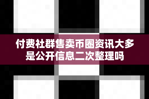 付费社群售卖币圈资讯大多是公开信息二次整理吗-第1张图片-易欧app-全球最大的比特币交易所【官方网站】 付费社群售卖币圈资讯大多是公开信息二次整理吗-第1张图片-易欧app-全球最大的比特币交易所【官方网站】