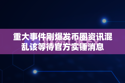 重大事件刚爆发币圈资讯混乱该等待官方实锤消息-第1张图片-易欧app-全球最大的比特币交易所【官方网站】 重大事件刚爆发币圈资讯混乱该等待官方实锤消息-第1张图片-易欧app-全球最大的比特币交易所【官方网站】